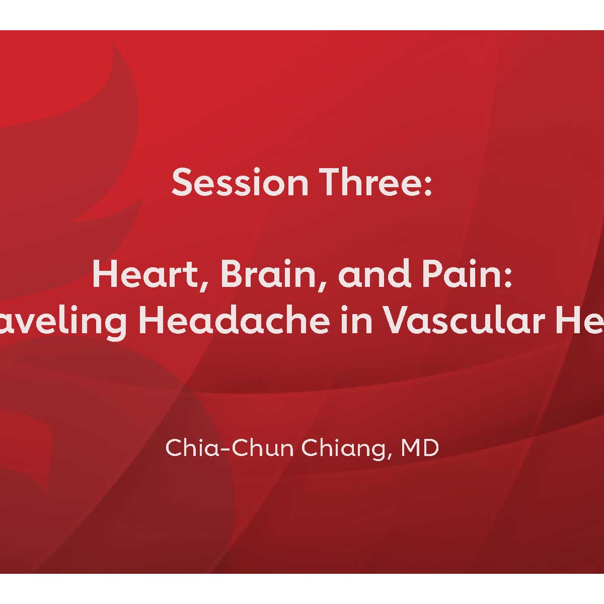Title slide for Session 3: Heart, Brain, and Pain: Unraveling Headache in Vascular Health