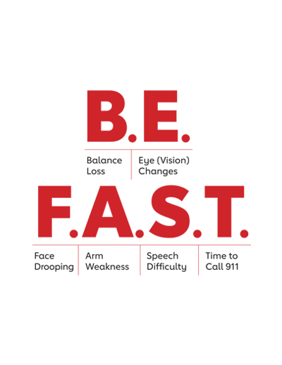 B.E. F.A.S.T. - Balance Loss - Eye (Vision) Changes - Face Drooping - Arm Weakness - Speech Difficulty - Time to Call 911